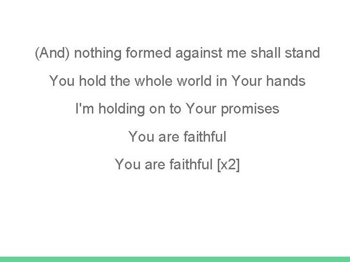 (And) nothing formed against me shall stand You hold the whole world in Your
