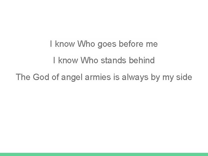 I know Who goes before me I know Who stands behind The God of