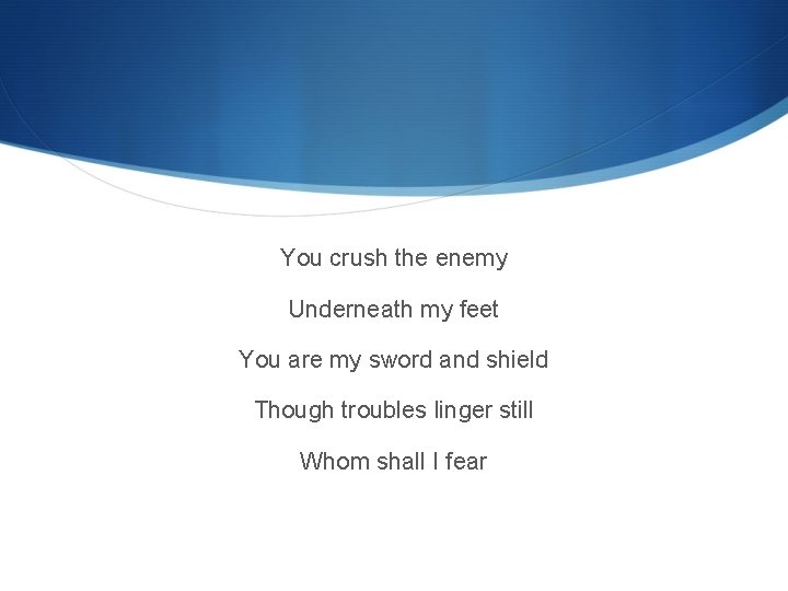 You crush the enemy Underneath my feet You are my sword and shield Though