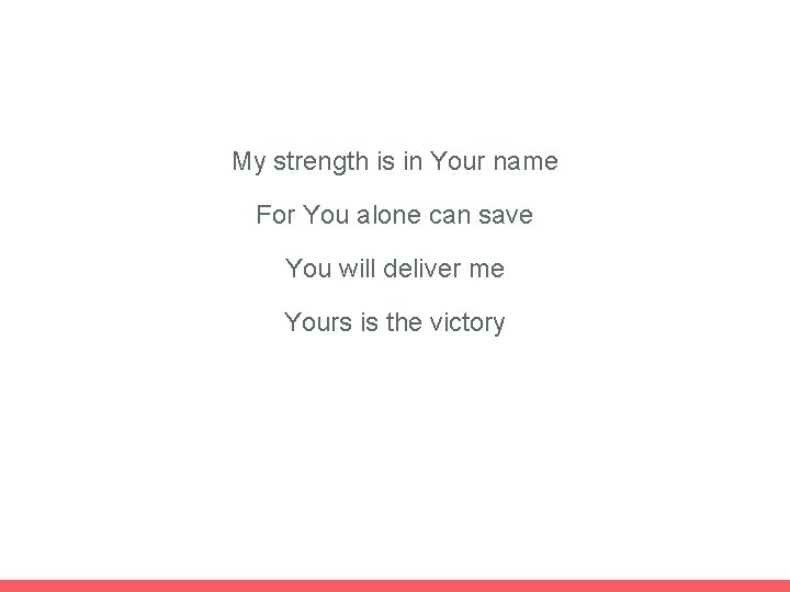 My strength is in Your name For You alone can save You will deliver