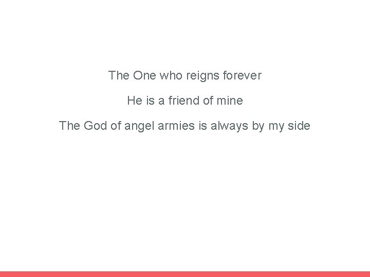 The One who reigns forever He is a friend of mine The God of