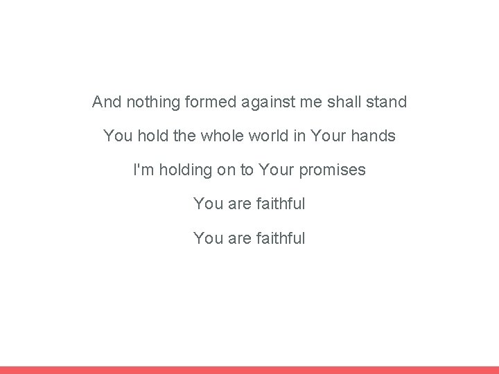 And nothing formed against me shall stand You hold the whole world in Your