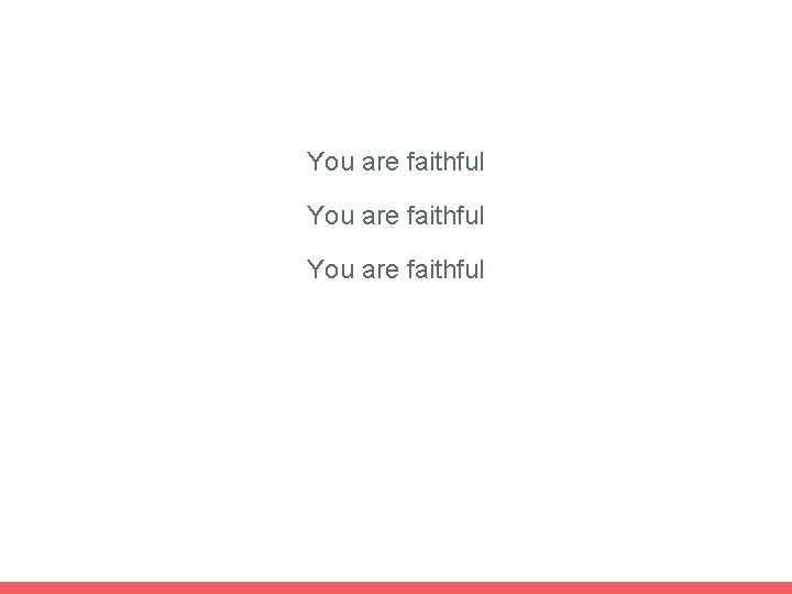 You are faithful 