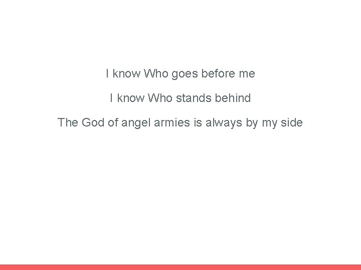 I know Who goes before me I know Who stands behind The God of