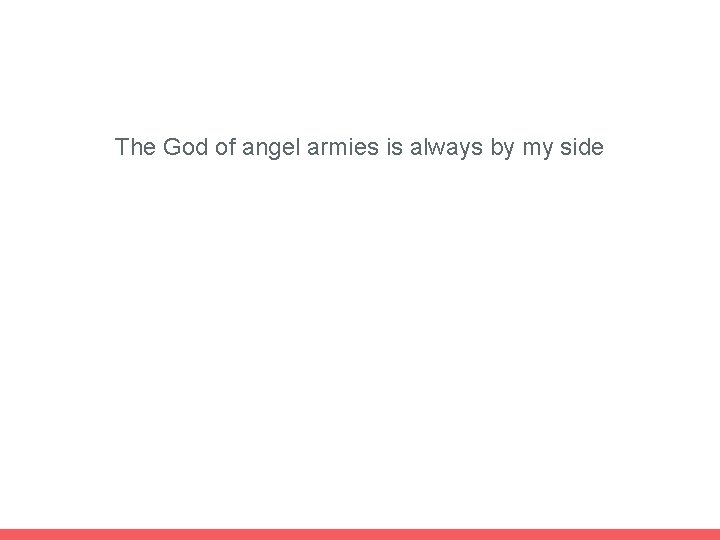 The God of angel armies is always by my side 