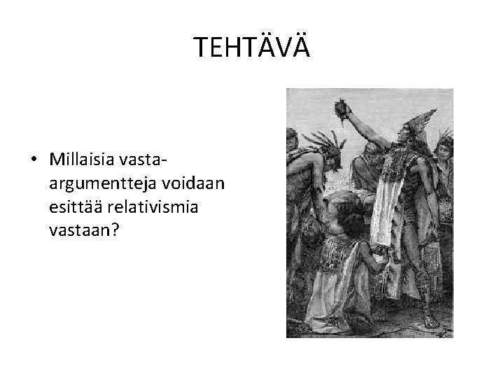 TEHTÄVÄ • Millaisia vastaargumentteja voidaan esittää relativismia vastaan? 