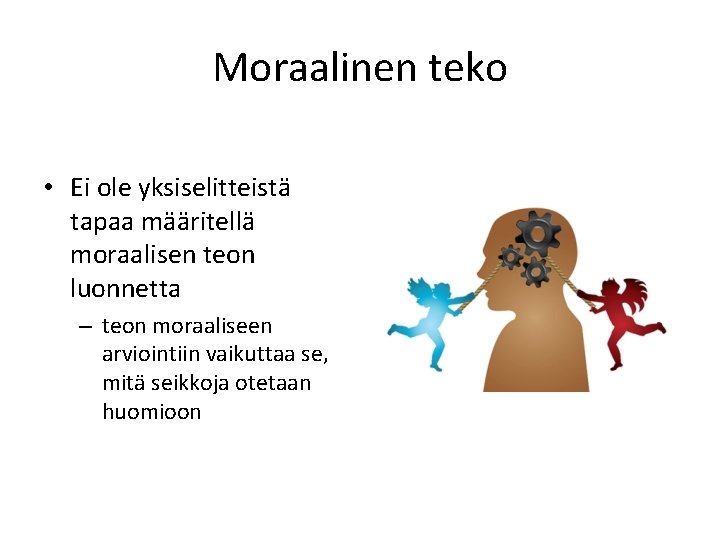 Moraalinen teko • Ei ole yksiselitteistä tapaa määritellä moraalisen teon luonnetta – teon moraaliseen