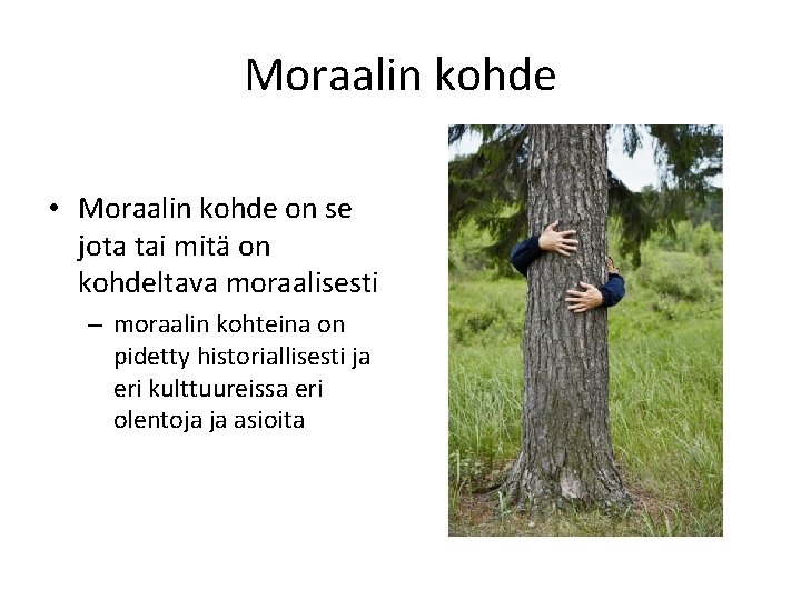 Moraalin kohde • Moraalin kohde on se jota tai mitä on kohdeltava moraalisesti –