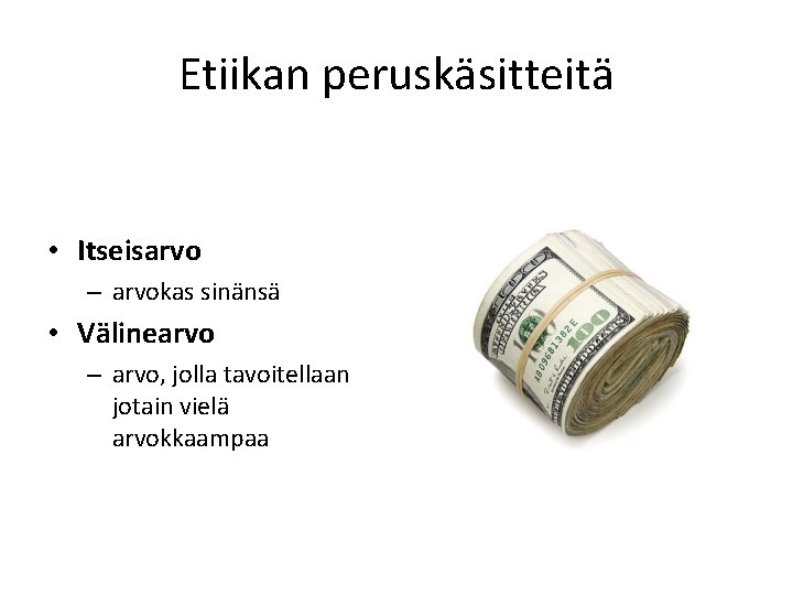 Etiikan peruskäsitteitä • Itseisarvo – arvokas sinänsä • Välinearvo – arvo, jolla tavoitellaan jotain