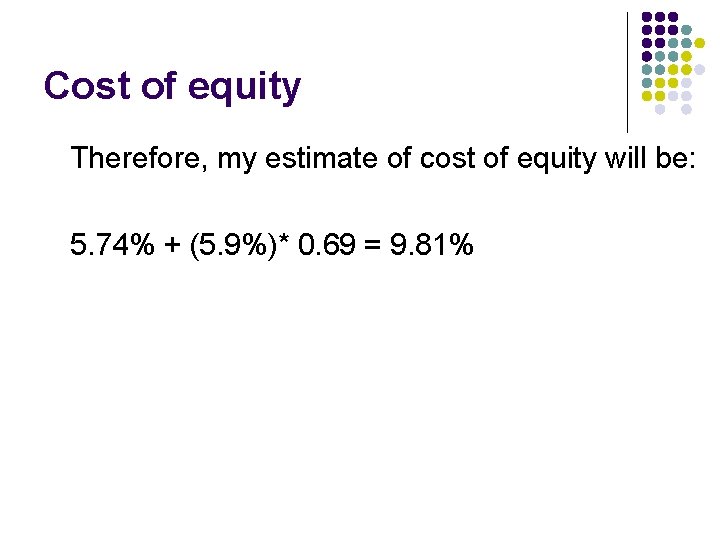 Cost of equity Therefore, my estimate of cost of equity will be: 5. 74%