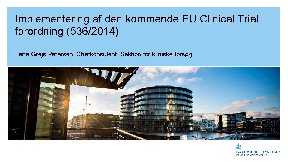 Implementering af den kommende EU Clinical Trial forordning (536/2014) Lene Grejs Petersen, Chefkonsulent, Sektion Implementering af den kommende EU Clinical Trial forordning (536/2014) Lene Grejs Petersen, Chefkonsulent, Sektion