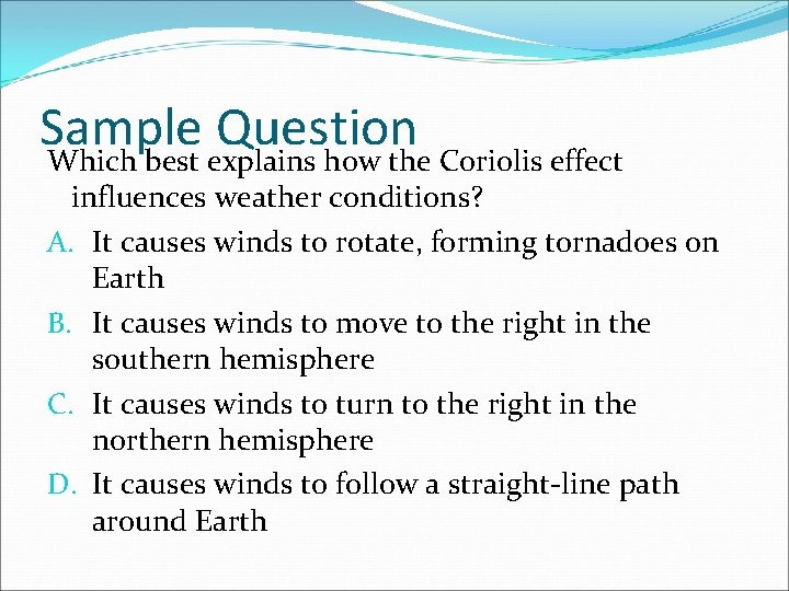 Sample Question Which best explains how the Coriolis effect influences weather conditions? A. It