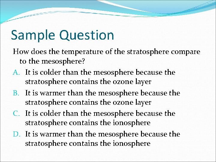 Sample Question How does the temperature of the stratosphere compare to the mesosphere? A.