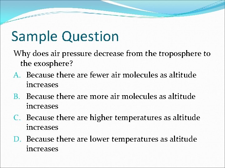 Sample Question Why does air pressure decrease from the troposphere to the exosphere? A.