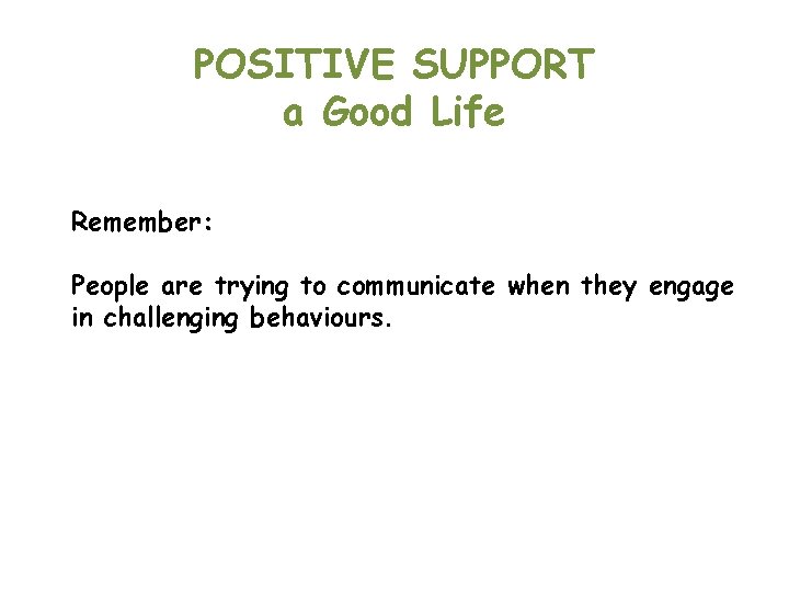 POSITIVE SUPPORT a Good Life Remember: People are trying to communicate when they engage