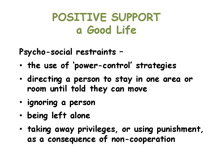 POSITIVE SUPPORT a Good Life Psycho-social restraints – • the use of ‘power-control’ strategies
