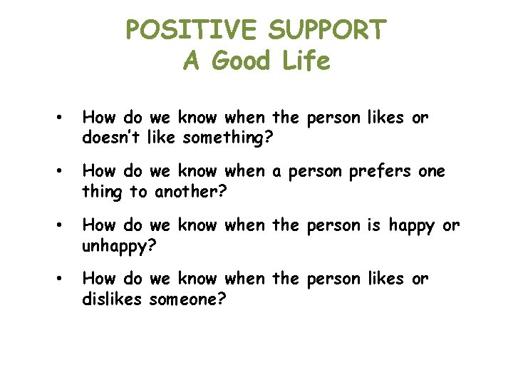 POSITIVE SUPPORT A Good Life • How do we know when the person likes