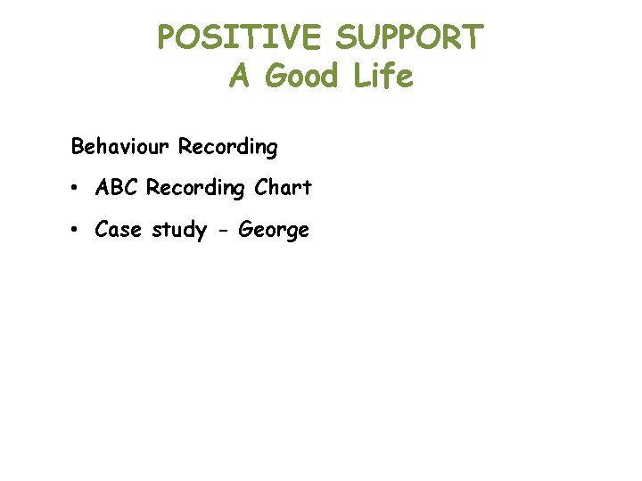 POSITIVE SUPPORT A Good Life Behaviour Recording • ABC Recording Chart • Case study