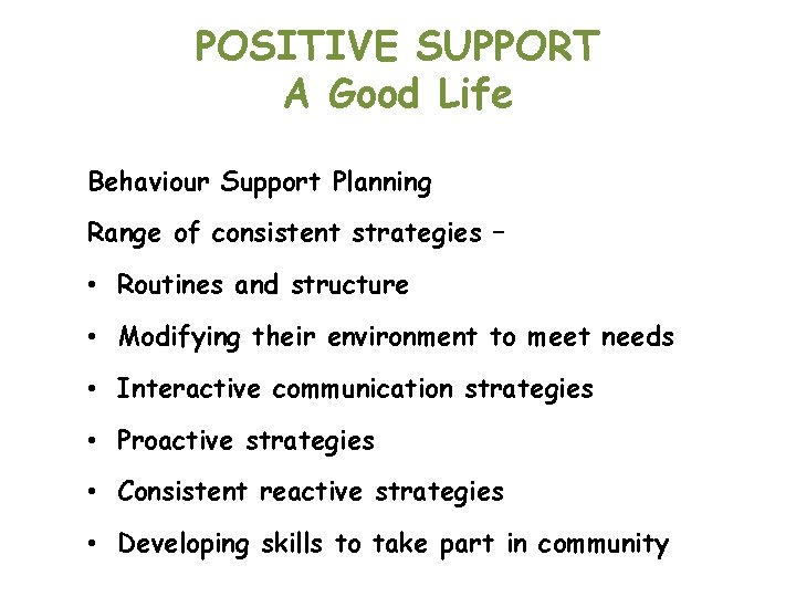 POSITIVE SUPPORT A Good Life Behaviour Support Planning Range of consistent strategies – •