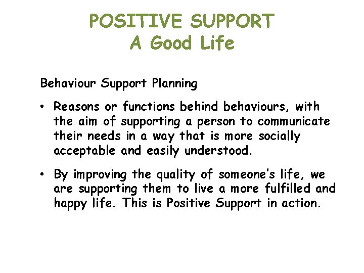 POSITIVE SUPPORT A Good Life Behaviour Support Planning • Reasons or functions behind behaviours,