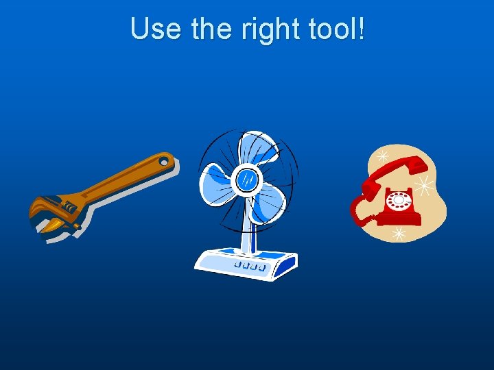 Use the right tool! 