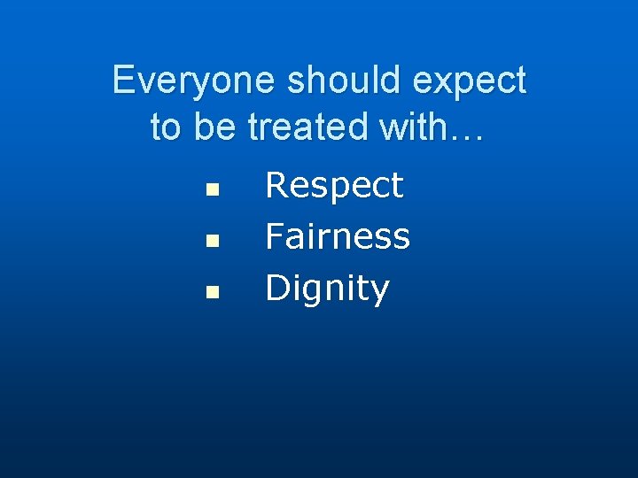 Everyone should expect to be treated with… n n n Respect Fairness Dignity 