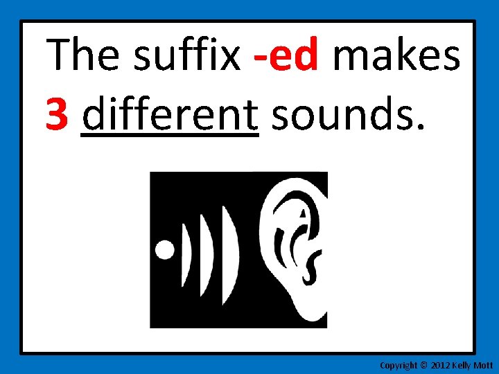 The suffix -ed makes 3 different sounds. Copyright © 2012 Kelly Mott 