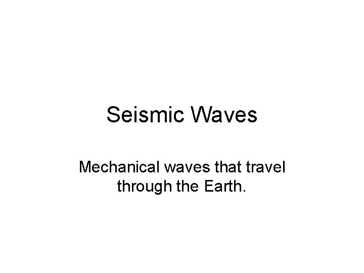 Seismic Waves Mechanical waves that travel through the Earth. 