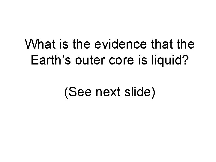 What is the evidence that the Earth’s outer core is liquid? (See next slide)