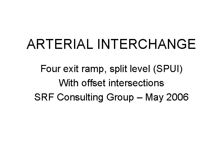 ARTERIAL INTERCHANGE Four exit ramp, split level (SPUI) With offset intersections SRF Consulting Group
