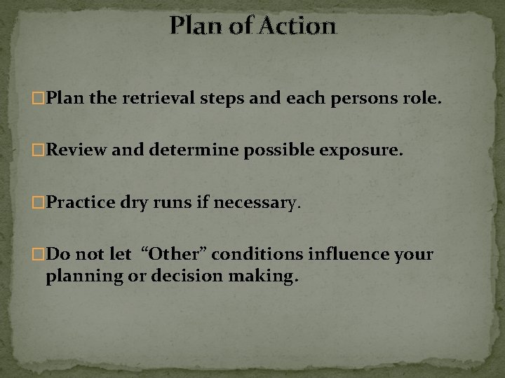 Plan of Action �Plan the retrieval steps and each persons role. �Review and determine