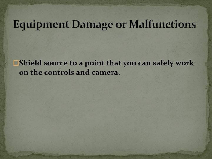 Equipment Damage or Malfunctions �Shield source to a point that you can safely work
