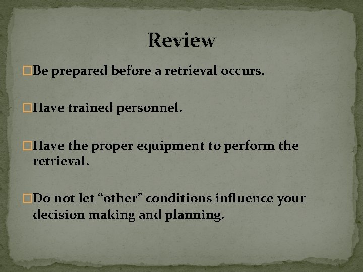 Review �Be prepared before a retrieval occurs. �Have trained personnel. �Have the proper equipment