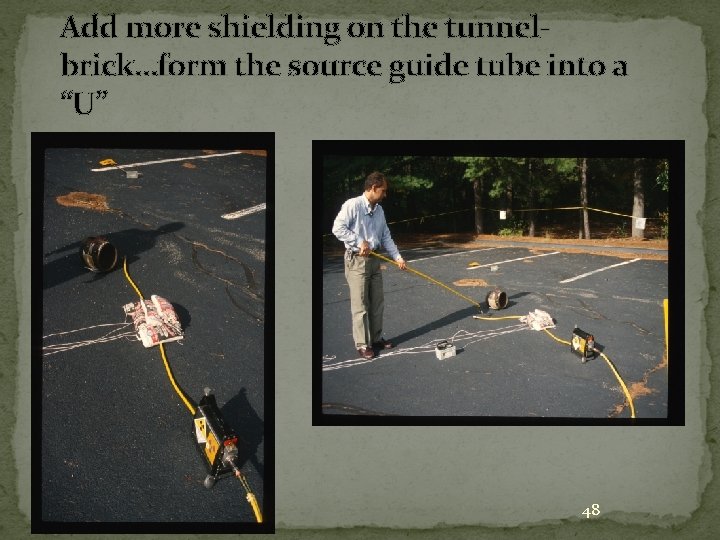 Add more shielding on the tunnelbrick…form the source guide tube into a “U” 48