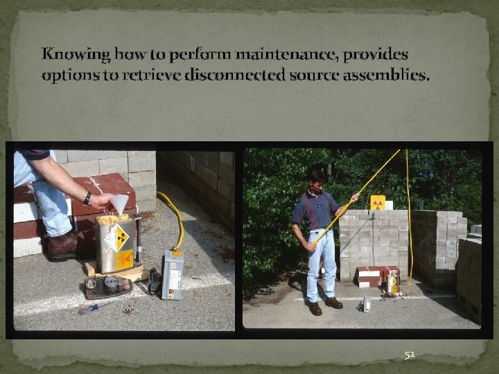 Knowing how to perform maintenance, provides options to retrieve disconnected source assemblies. 52 