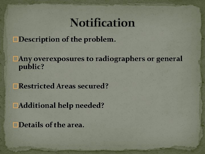 Notification �Description of the problem. �Any overexposures to radiographers or general public? �Restricted Areas