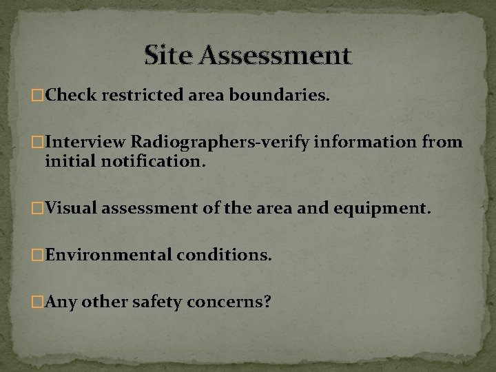 Site Assessment �Check restricted area boundaries. �Interview Radiographers-verify information from initial notification. �Visual assessment