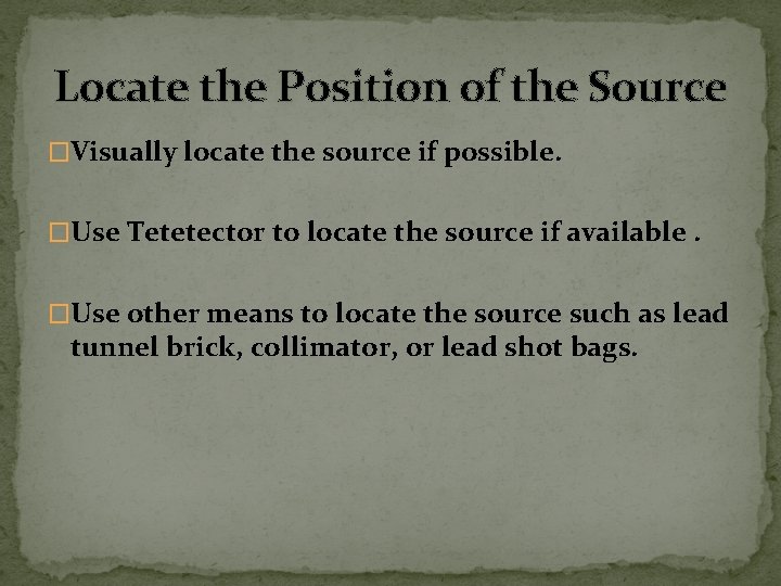 Locate the Position of the Source �Visually locate the source if possible. �Use Tetetector