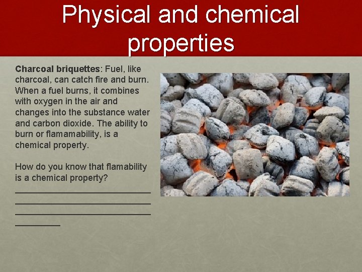 Physical and chemical properties Charcoal briquettes: Fuel, like charcoal, can catch fire and burn.