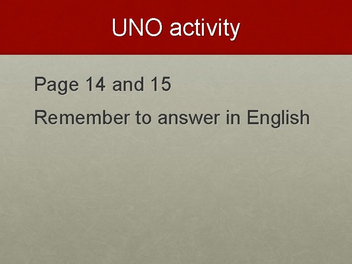 UNO activity Page 14 and 15 Remember to answer in English 