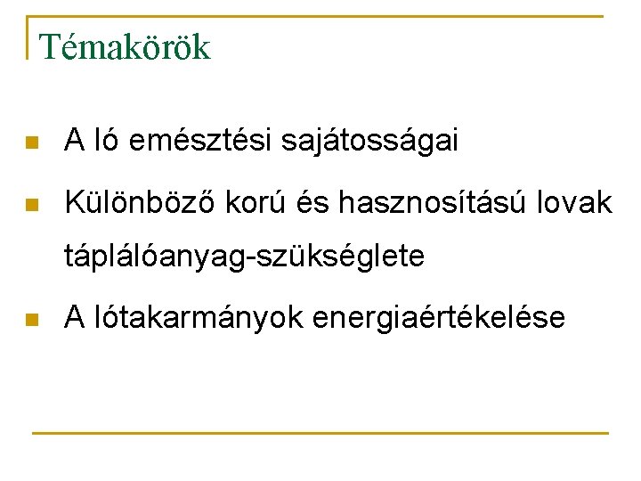 Témakörök n A ló emésztési sajátosságai n Különböző korú és hasznosítású lovak táplálóanyag-szükséglete n