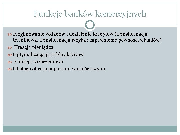 Funkcje banków komercyjnych Przyjmowanie wkładów i udzielanie kredytów (transformacja terminowa, transformacja ryzyka i zapewnienie