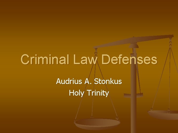 Criminal Law Defenses Audrius A. Stonkus Holy Trinity 