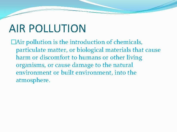 AIR POLLUTION �Air pollution is the introduction of chemicals, particulate matter, or biological materials