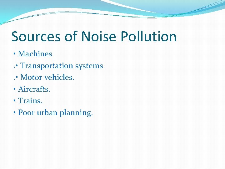 Sources of Noise Pollution • Machines. • Transportation systems. • Motor vehicles. • Aircrafts.
