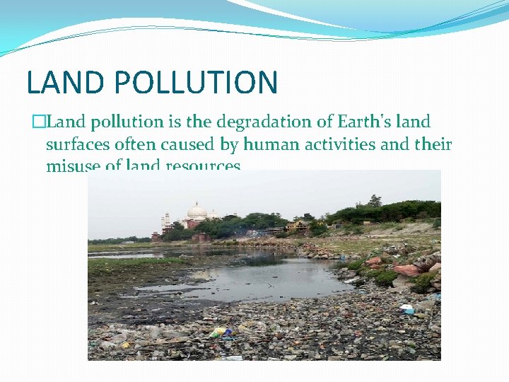 LAND POLLUTION �Land pollution is the degradation of Earth's land surfaces often caused by