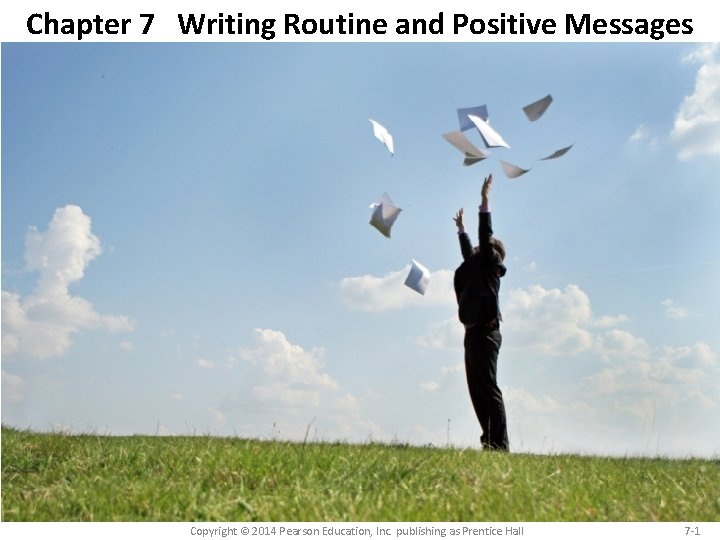 Chapter 7 Writing Routine and Positive Messages Copyright © 2014 Pearson Education, Inc. publishing