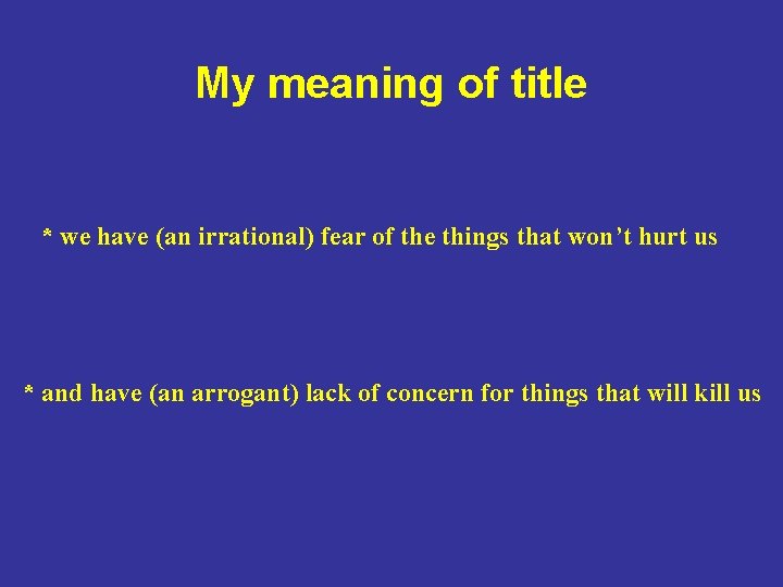 My meaning of title * we have (an irrational) fear of the things that