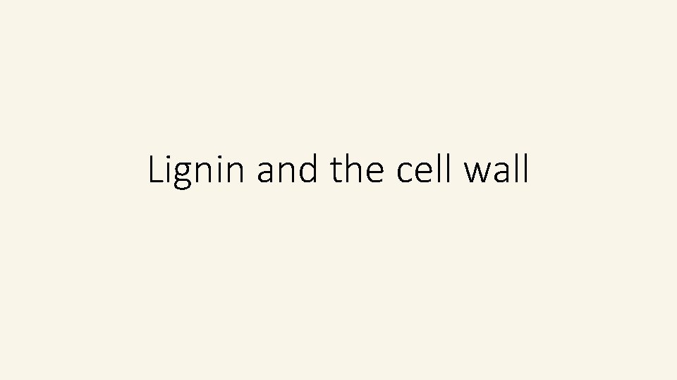 Lignin and the cell wall Lignin and the cell wall