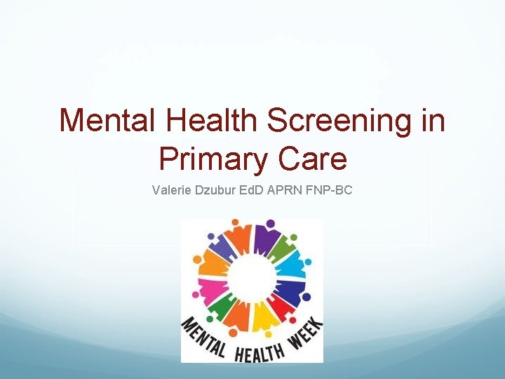 Mental Health Screening in Primary Care Valerie Dzubur Ed. D APRN FNP-BC 